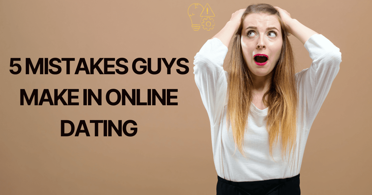 5 Mistakes Guys Make in Online Dating and How to Avoid Them